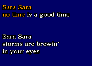 Sara Sara
no time is a good time

Sara Sara
storms are brewin'
in your eyes