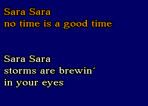 Sara Sara
no time is a good time

Sara Sara
storms are brewin'
in your eyes