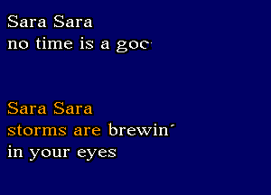 Sara Sara
no time is a goo

Sara Sara
storms are brewin'
in your eyes