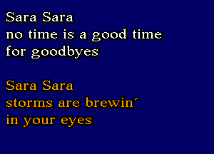 Sara Sara
no time is a good time
for goodbyes

Sara Sara
storms are brewin'
in your eyes