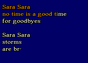 Sara Sara
no time is a good time
for goodbyes

Sara Sara
storms
are br'