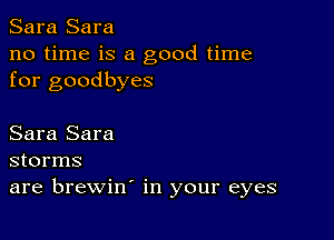 Sara Sara
no time is a good time
for goodbyes

Sara Sara
storms
are brewin' in your eyes