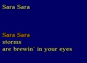 Sara Sara

Sara Sara
storms
are brewin' in your eyes