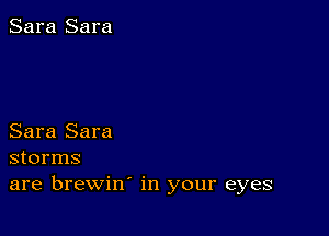 Sara Sara

Sara Sara
storms
are brewin' in your eyes