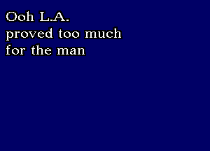 Ooh L.A.

proved too much
for the man