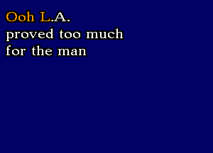 Ooh L.A.

proved too much
for the man