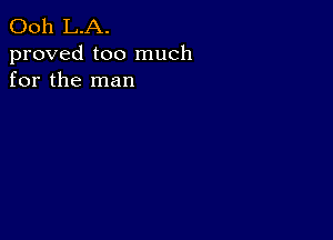 Ooh L.A.

proved too much
for the man