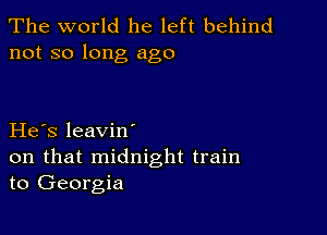 The world he left behind
not so long ago

He s leavin'

on that midnight train
to Georgia