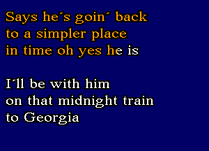 Says he's goin' back
to a simpler place
in time oh yes he is

I11 be with him
on that midnight train
to Georgia