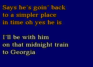 Says he's goin' back
to a simpler place
in time oh yes he is

I11 be with him
on that midnight train
to Georgia