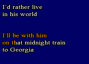 I'd rather live
in his world

I11 be with him
on that midnight train
to Georgia