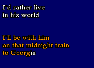 I'd rather live
in his world

I11 be with him
on that midnight train
to Georgia