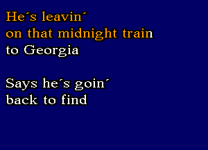 He's leavin'
on that midnight train
to Georgia

Says he's goin'
back to find