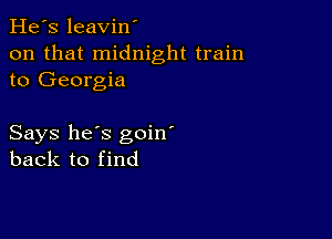 He's leavin'
on that midnight train
to Georgia

Says he's goin'
back to find