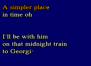 A simpler place
in time oh

I11 be with him

on that midnight train
to Georgi'