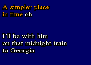 A simpler place
in time oh

I11 be with him

on that midnight train
to Georgia