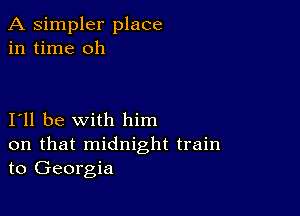 A simpler place
in time oh

I11 be with him

on that midnight train
to Georgia