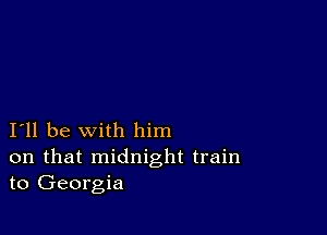 I11 be with him

on that midnight train
to Georgia