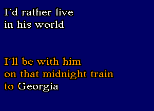 I'd rather live
in his world

I11 be with him
on that midnight train
to Georgia