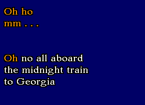 Oh no all aboard
the midnight train
to Georgia