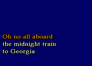 Oh no all aboard
the midnight train
to Georgia