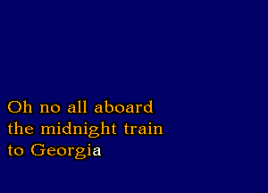 Oh no all aboard
the midnight train
to Georgia