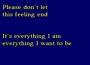 Please don't let
this feeling end

IFS everything I am
everything I want to be