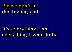 Please don't let
this feeling end

IFS everything I am
everything I want to be