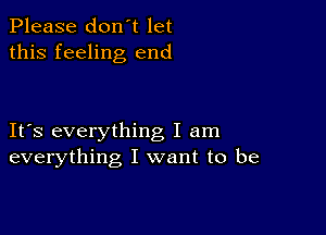 Please don't let
this feeling end

IFS everything I am
everything I want to be