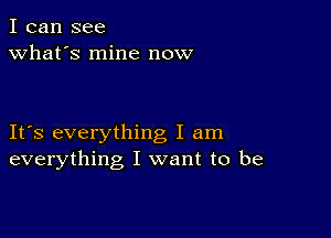 I can see
what's mine now

IFS everything I am
everything I want to be