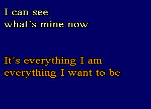 I can see
what's mine now

IFS everything I am
everything I want to be