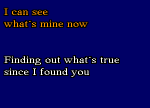 I can see
what's mine now

Finding out what's true
since I found you