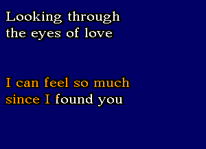 Looking through
the eyes of love

I can feel so much
since I found you