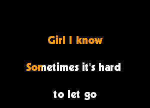 Girl I know

Sometimes it's hard

to let go