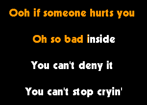 Ooh if someone hurts you

Oh so bad inside

You can't deny it

You can't stop cryin'