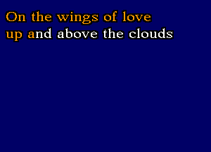 0n the wings of love
up and above the clouds