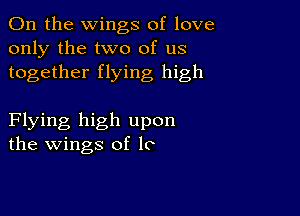 0n the wings of love
only the two of us
together flying high

Flying high upon
the wings of 1c