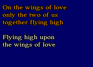 0n the wings of love
only the two of us
together flying high

Flying high upon
the wings of love