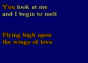 You look at me
and I begin to melt

Flying high upon
the wings of love