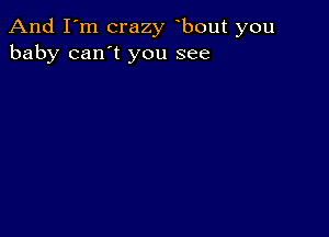 And I'm crazy bout you
baby can't you see