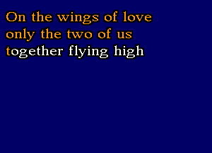 0n the wings of love
only the two of us
together flying high