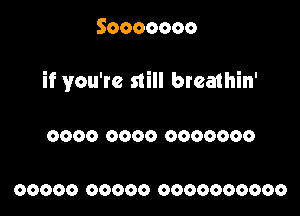 Sooooooo

if you're still breathin'

0000 0000 0000000

00000 00000 0000000000