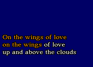 On the wings of love
on the wings of love
up and above the Clouds