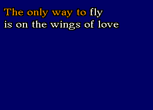 The only way to fly
is on the Wings of love