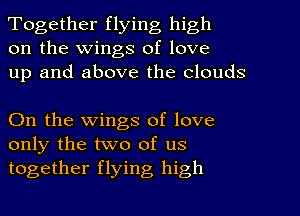 Together flying high
on the Wings of love
up and above the clouds

On the wings of. love
only the two of us
together flying high