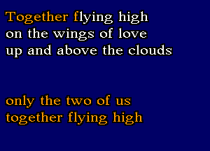 Together flying high
on the wings of love
up and above the clouds

only the two of us
together flying high