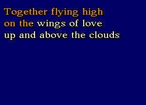 Together flying high
on the wings of love
up and above the clouds