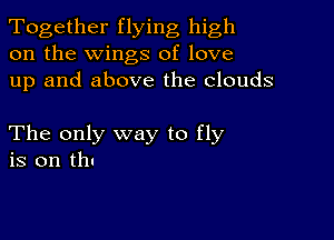 Together flying high
on the wings of love
up and above the clouds

The only way to fly
is on thu