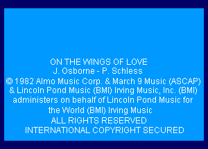 ON THE WINGS OF LOVE
J. Osborne- P. Schless

1982 Alma Music Corp. 8 March 9 Music (ASCAP)
8 Lincoln Pond Music (BMI) Irving Music, Inc. (BMI)
administers 0n behalfoLincoln Pond Music for

the World (BMI) Irving Music
ALL RIGHTS RESERVED
INTERNATIONAL COPYRIGHT SECURED