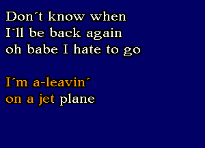 Don't know when
I'll be back again
oh babe I hate to go

I m a-leavin'
on a jet plane